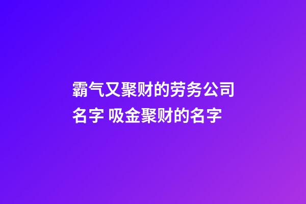 霸气又聚财的劳务公司名字 吸金聚财的名字-第1张-公司起名-玄机派